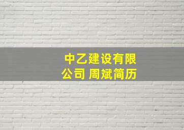 中乙建设有限公司 周斌简历